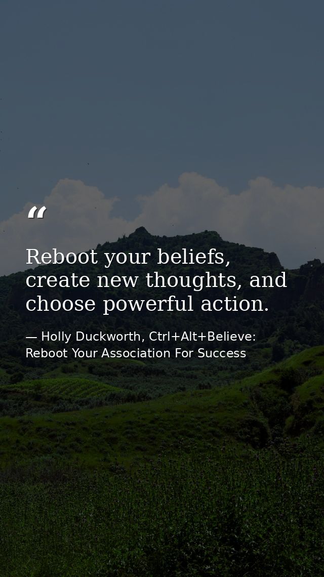Reboot your beliefs, create new thoughts, and choose powerful action. — Holly Duckworth, Ctrl+Alt+Believe: Reboot Your Association For Success