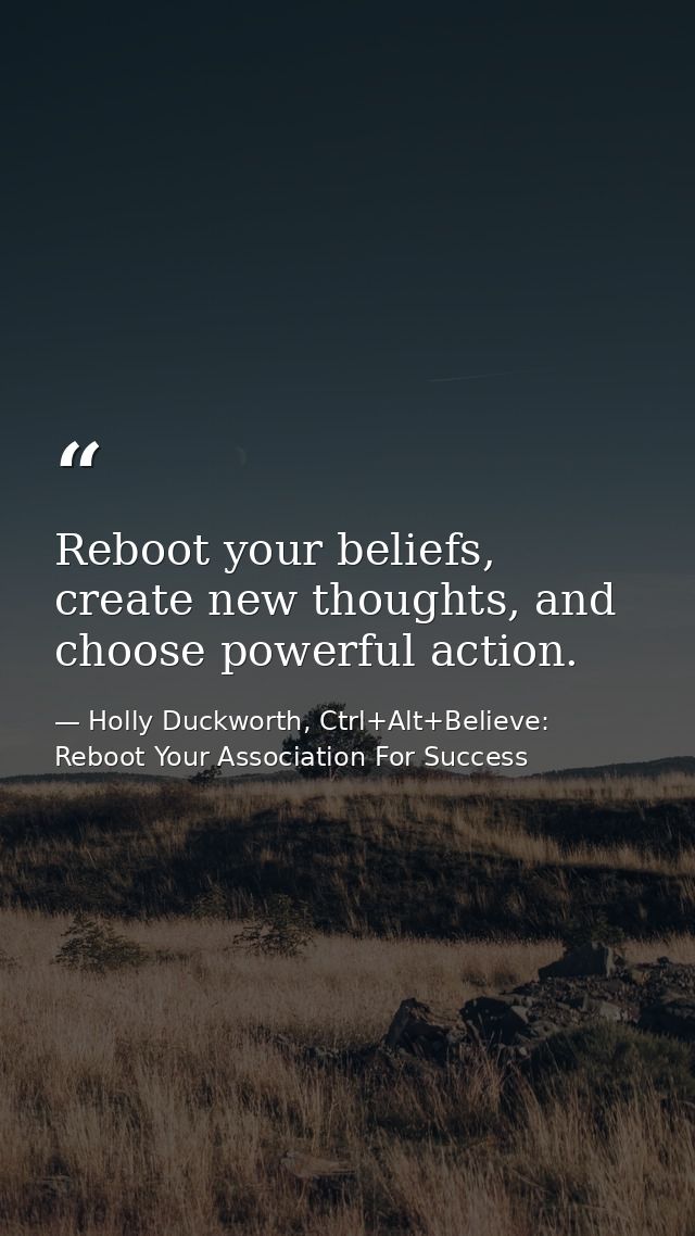 Reboot your beliefs, create new thoughts, and choose powerful action. — Holly Duckworth, Ctrl+Alt+Believe: Reboot Your Association For Success