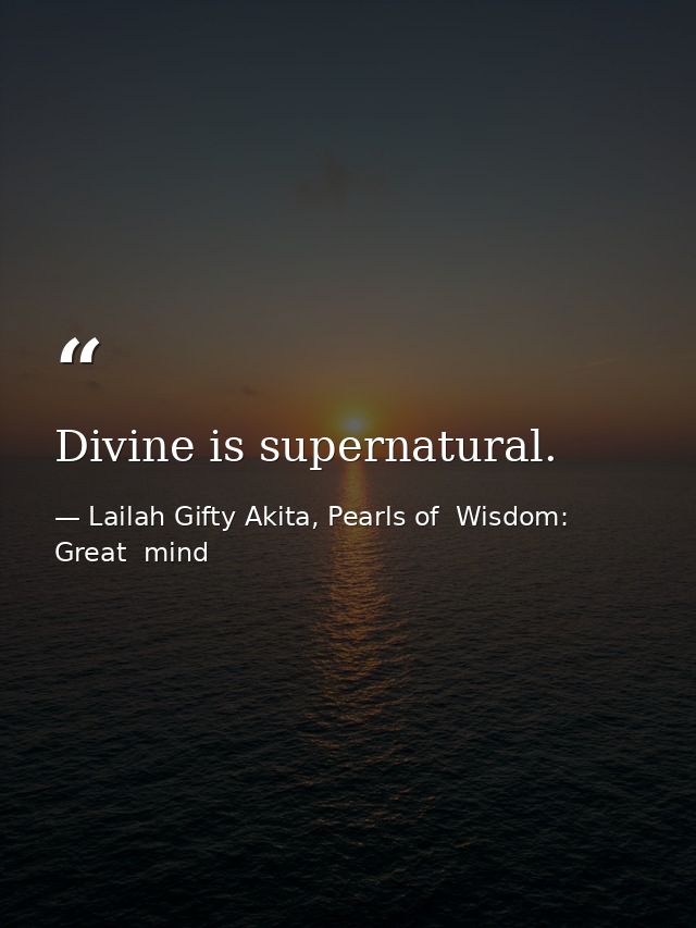 Divine is supernatural. — Lailah Gifty Akita, Pearls of  Wisdom: Great  mind
