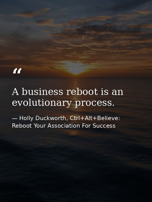 A business reboot is an evolutionary process. — Holly Duckworth, Ctrl+Alt+Believe: Reboot Your Association For Success