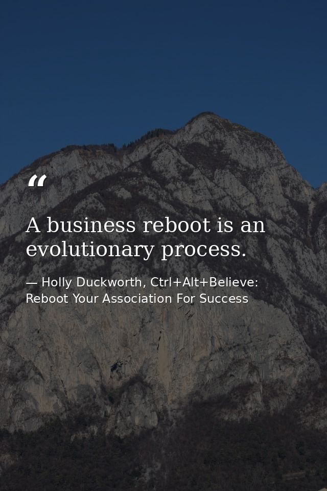 A business reboot is an evolutionary process. — Holly Duckworth, Ctrl+Alt+Believe: Reboot Your Association For Success