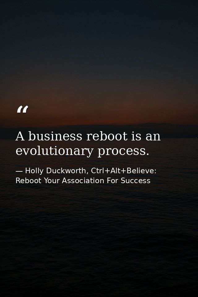 A business reboot is an evolutionary process. — Holly Duckworth, Ctrl+Alt+Believe: Reboot Your Association For Success