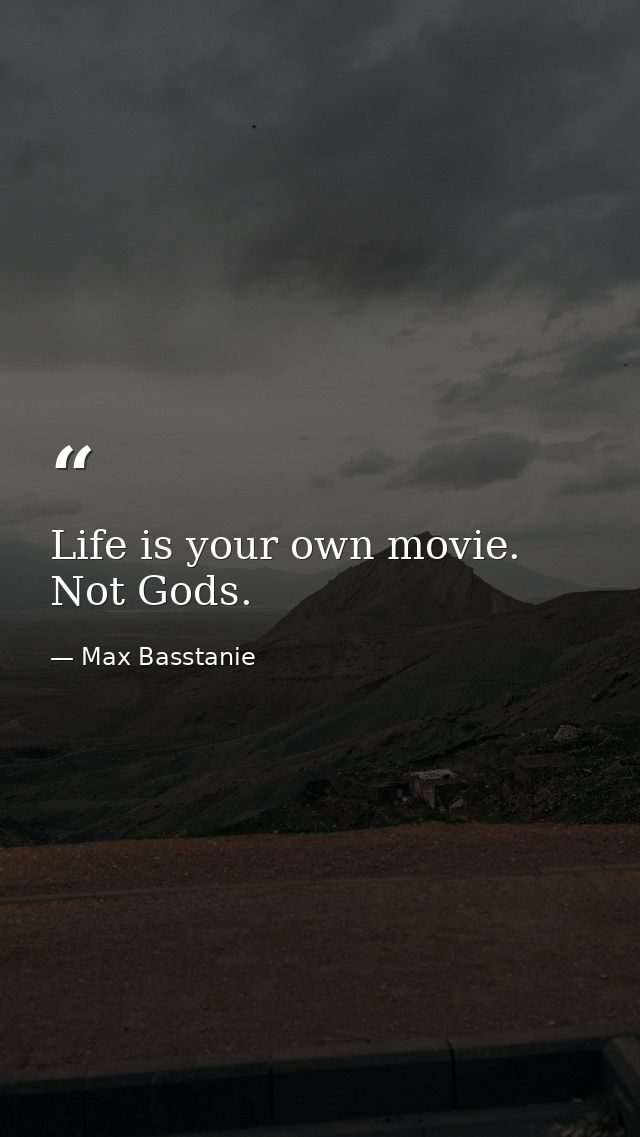 Life is your own movie. Not Gods. — Max Basstanie