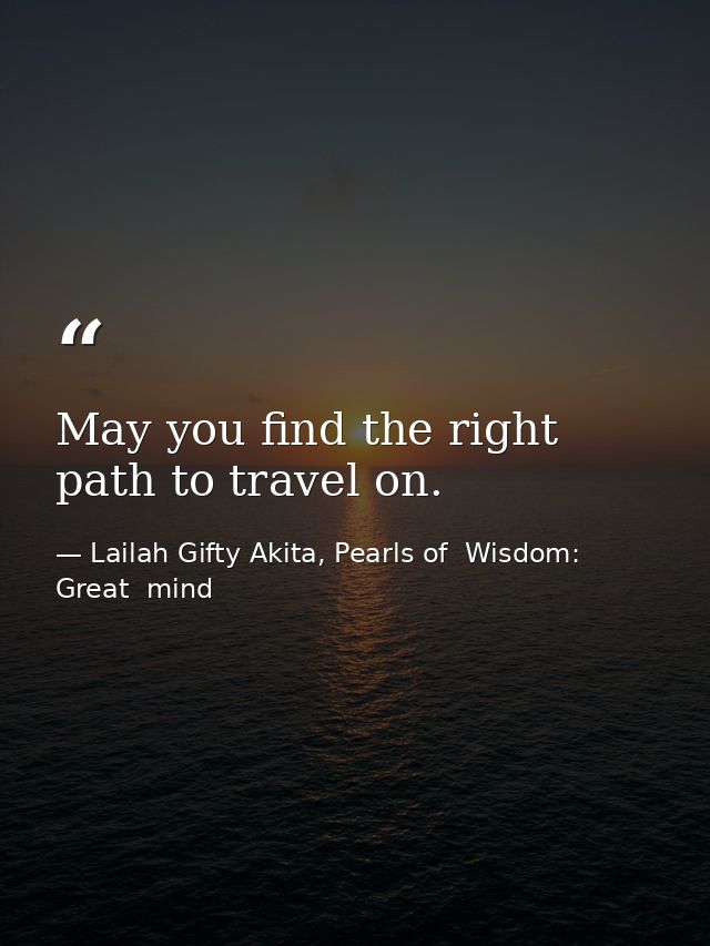 May you find the right path to travel on. — Lailah Gifty Akita, Pearls of  Wisdom: Great  mind