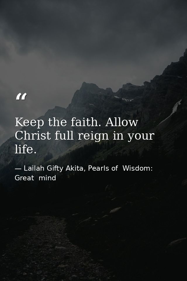 Keep the faith. Allow Christ full reign in your life. — Lailah Gifty Akita, Pearls of  Wisdom: Great  mind