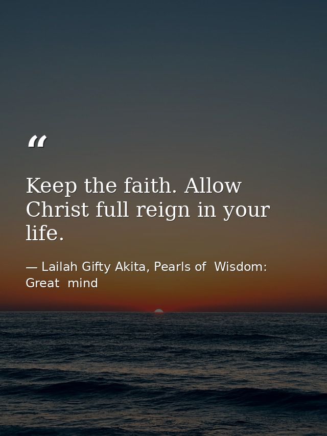 Keep the faith. Allow Christ full reign in your life. — Lailah Gifty Akita, Pearls of  Wisdom: Great  mind