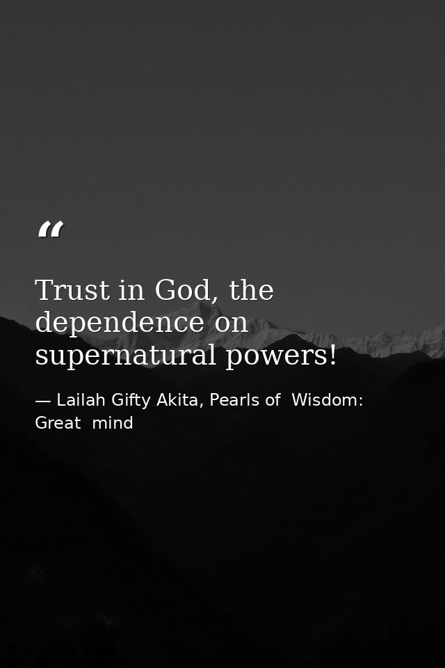 Trust in God, the dependence on supernatural powers! — Lailah Gifty Akita, Pearls of  Wisdom: Great  mind