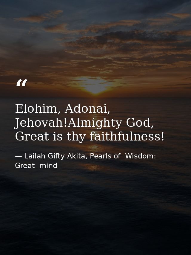 Elohim, Adonai, Jehovah!Almighty God, Great is thy faithfulness! — Lailah Gifty Akita, Pearls of  Wisdom: Great  mind