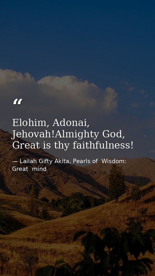 Elohim, Adonai, Jehovah!Almighty God, Great is thy faithfulness! — Lailah Gifty Akita, Pearls of  Wisdom: Great  mind