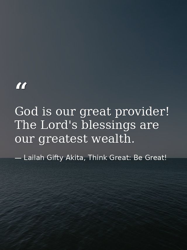 God is our great provider! The Lord's blessings are our greatest wealth. — Lailah Gifty Akita, Think Great: Be Great!