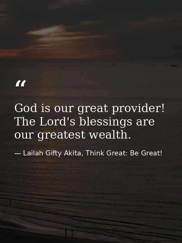 God is our great provider! The Lord's blessings are our greatest wealth. — Lailah Gifty Akita, Think Great: Be Great!