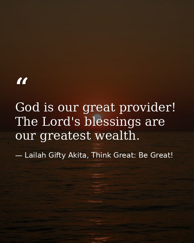 God is our great provider! The Lord's blessings are our greatest wealth. — Lailah Gifty Akita, Think Great: Be Great!
