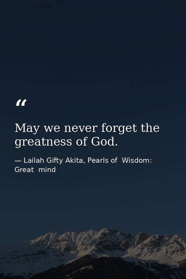 May we never forget the greatness of God. — Lailah Gifty Akita, Pearls of  Wisdom: Great  mind