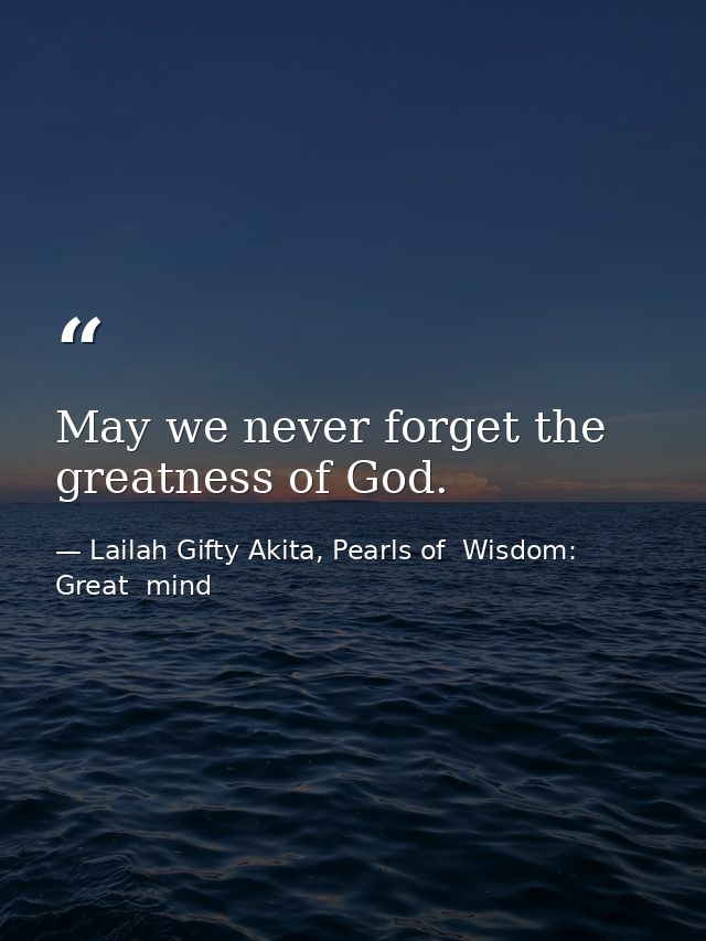 May we never forget the greatness of God. — Lailah Gifty Akita, Pearls of  Wisdom: Great  mind
