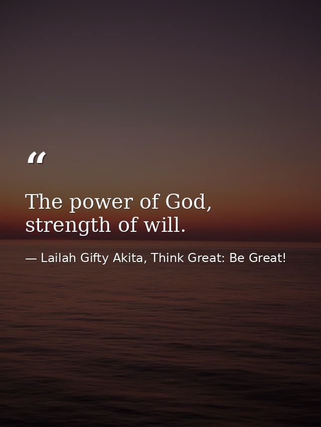 The power of God, strength of will. — Lailah Gifty Akita, Think Great: Be Great!