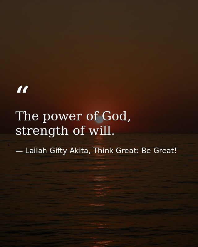 The power of God, strength of will. — Lailah Gifty Akita, Think Great: Be Great!