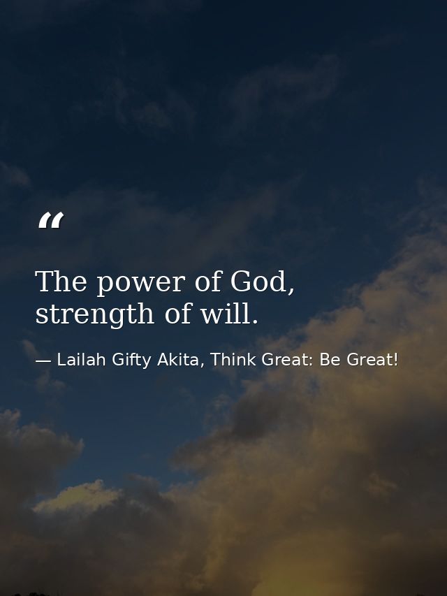 The power of God, strength of will. — Lailah Gifty Akita, Think Great: Be Great!