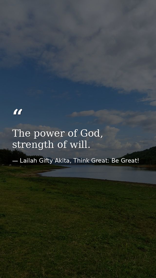 The power of God, strength of will. — Lailah Gifty Akita, Think Great: Be Great!