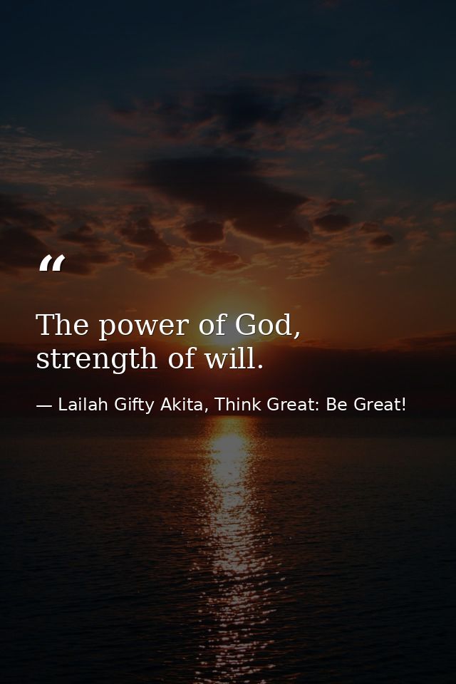 The power of God, strength of will. — Lailah Gifty Akita, Think Great: Be Great!