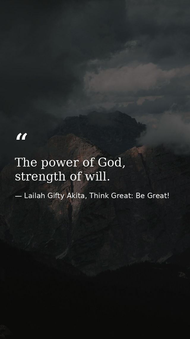 The power of God, strength of will. — Lailah Gifty Akita, Think Great: Be Great!