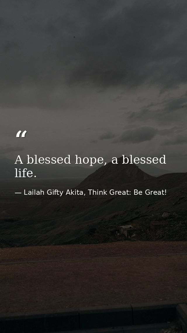A blessed hope, a blessed life. — Lailah Gifty Akita, Think Great: Be Great!