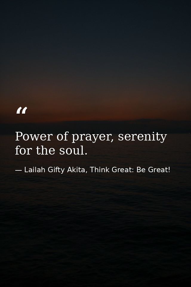 Power of prayer, serenity for the soul. — Lailah Gifty Akita, Think Great: Be Great!