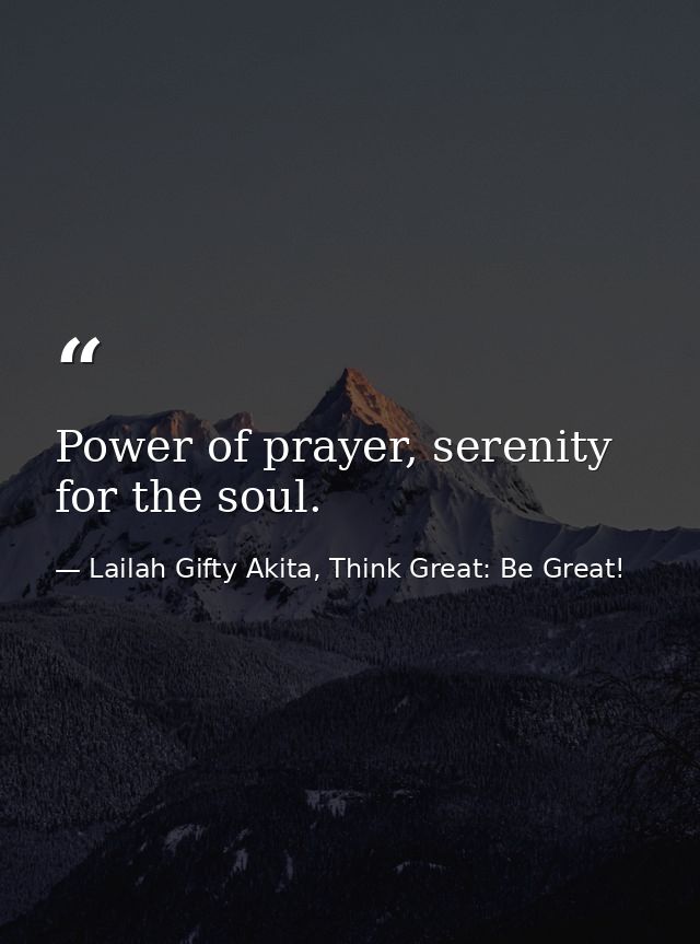Power of prayer, serenity for the soul. — Lailah Gifty Akita, Think Great: Be Great!