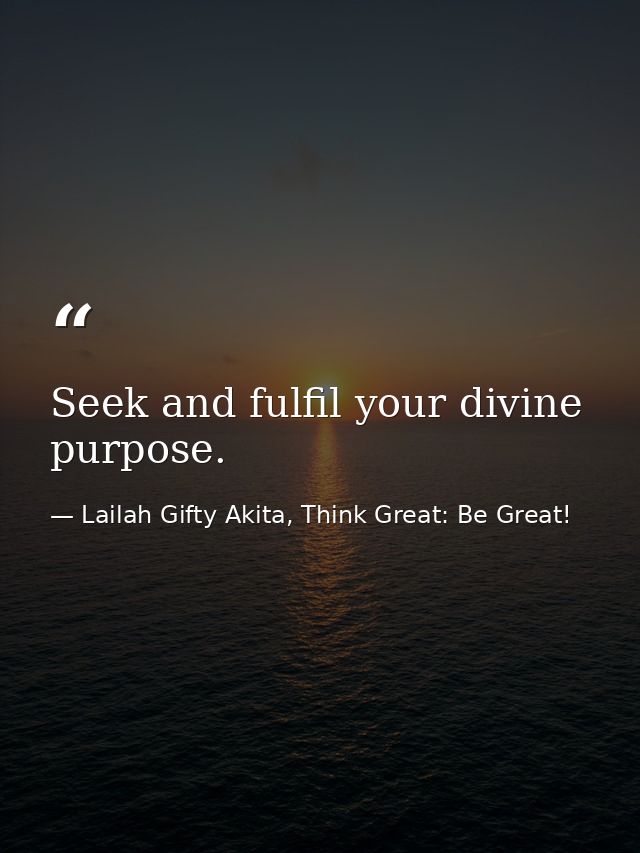 Seek and fulfil your divine purpose. — Lailah Gifty Akita, Think Great: Be Great!