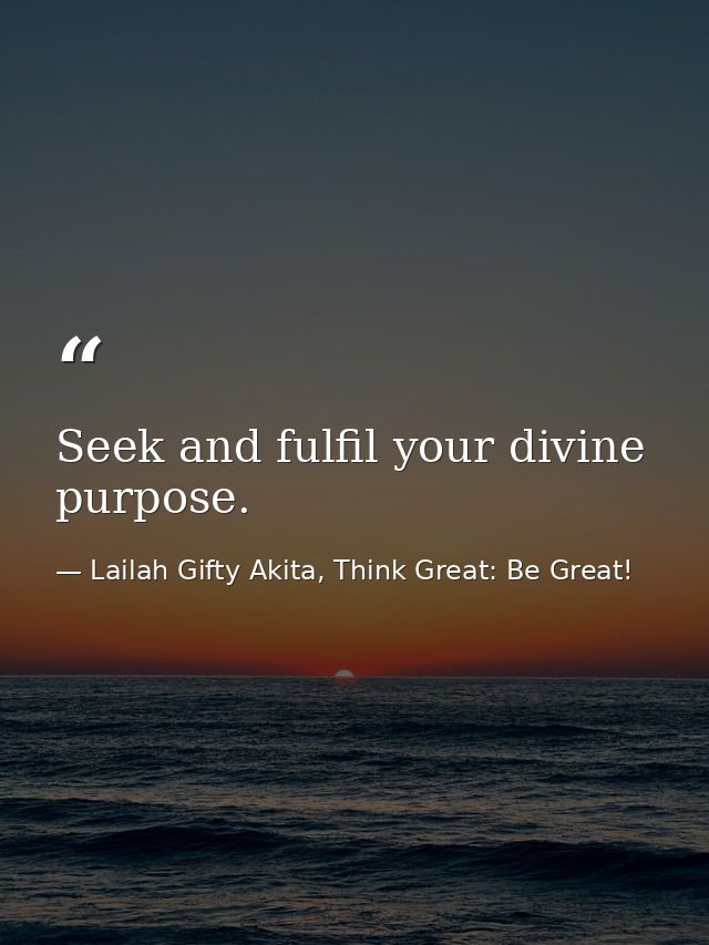 Seek and fulfil your divine purpose. — Lailah Gifty Akita, Think Great: Be Great!