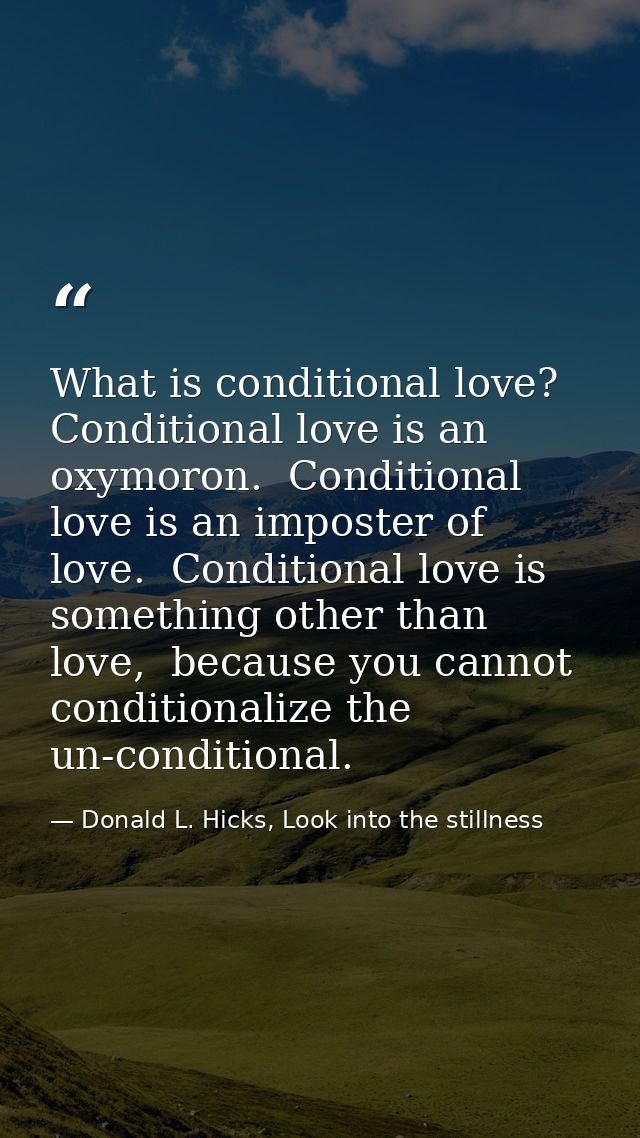What is conditional love? Conditional love is an oxymoron.  Conditional love is an imposter of love.  Conditional love i — Donald L. Hicks, Look into the stillness