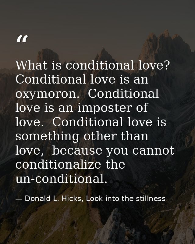 What is conditional love? Conditional love is an oxymoron.  Conditional love is an imposter of love.  Conditional love i — Donald L. Hicks, Look into the stillness