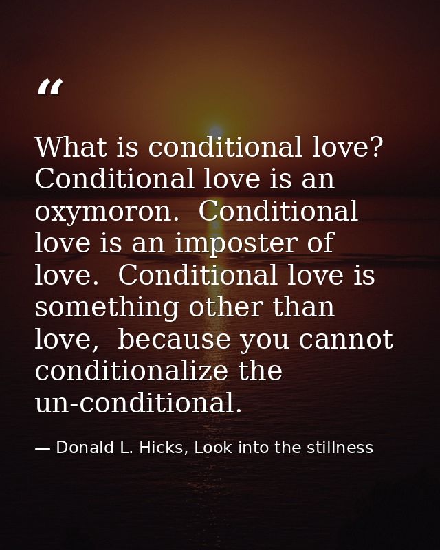 What is conditional love? Conditional love is an oxymoron.  Conditional love is an imposter of love.  Conditional love i — Donald L. Hicks, Look into the stillness