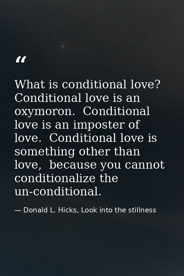 What is conditional love? Conditional love is an oxymoron.  Conditional love is an imposter of love.  Conditional love i — Donald L. Hicks, Look into the stillness