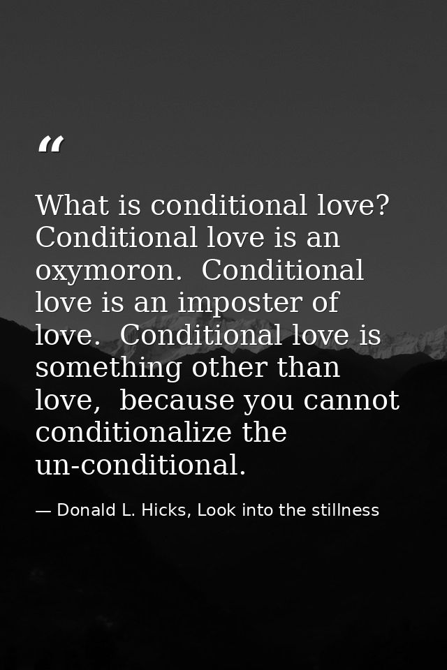What is conditional love? Conditional love is an oxymoron.  Conditional love is an imposter of love.  Conditional love i — Donald L. Hicks, Look into the stillness