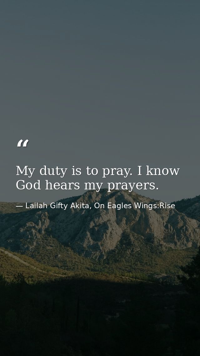 My duty is to pray. I know God hears my prayers. — Lailah Gifty Akita, On Eagles Wings:Rise