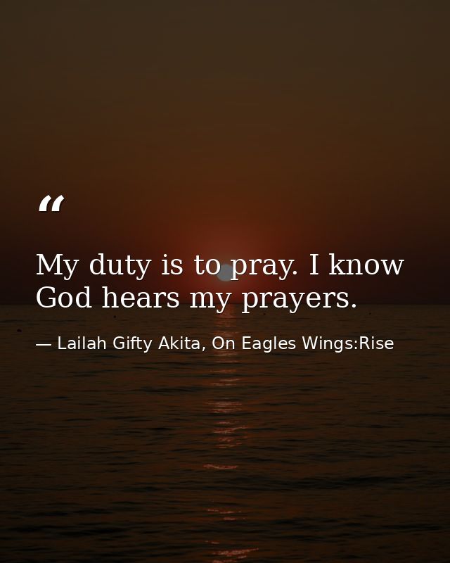 My duty is to pray. I know God hears my prayers. — Lailah Gifty Akita, On Eagles Wings:Rise