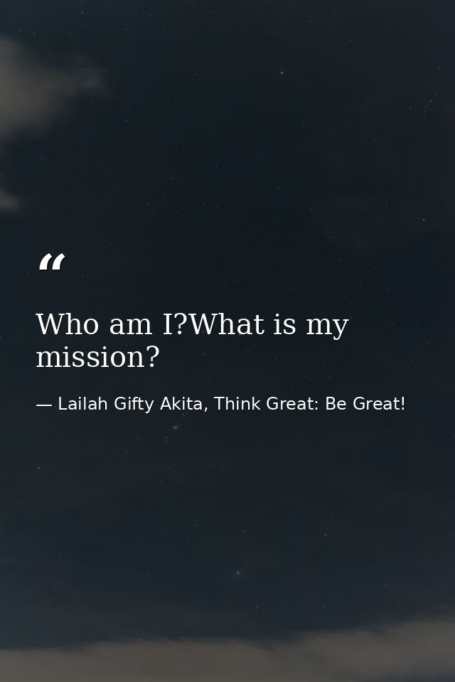 Who am I?What is my mission? — Lailah Gifty Akita, Think Great: Be Great!