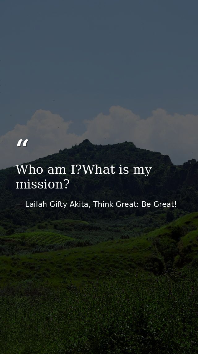 Who am I?What is my mission? — Lailah Gifty Akita, Think Great: Be Great!