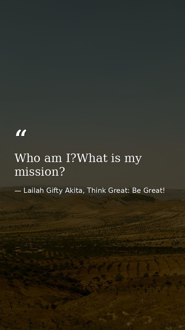 Who am I?What is my mission? — Lailah Gifty Akita, Think Great: Be Great!