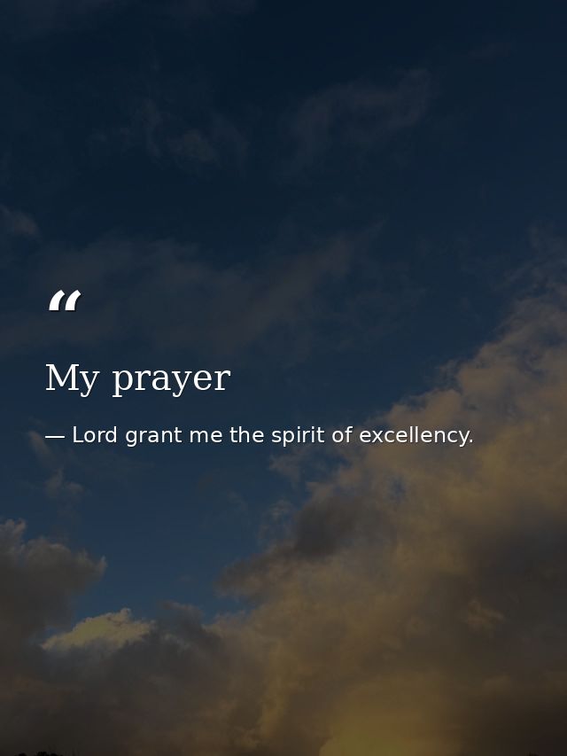 My prayer — Lord grant me the spirit of excellency.