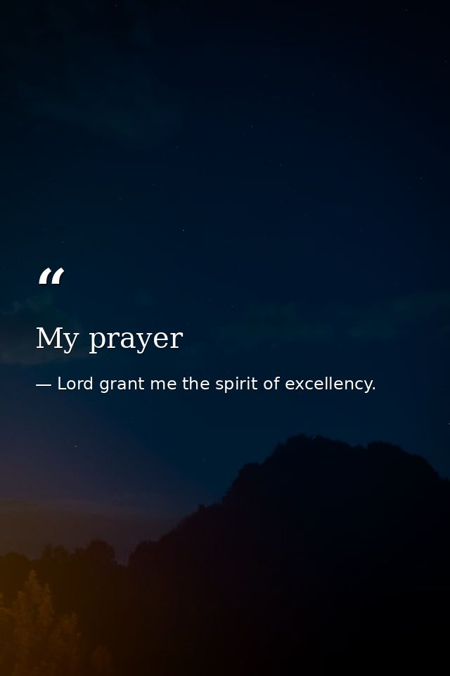 My prayer — Lord grant me the spirit of excellency.
