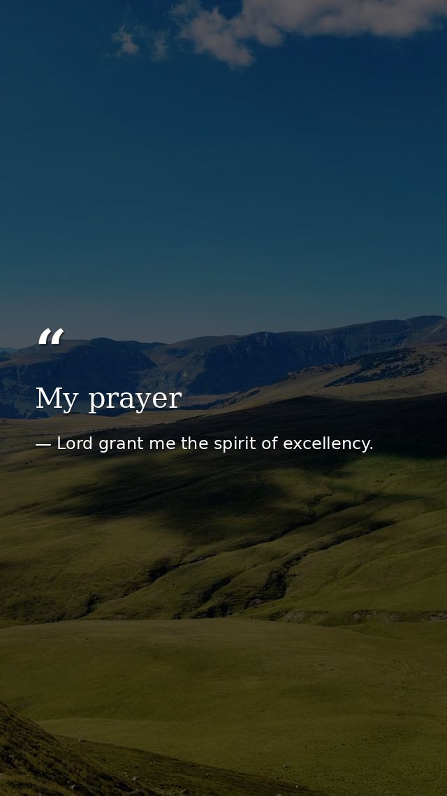 My prayer — Lord grant me the spirit of excellency.