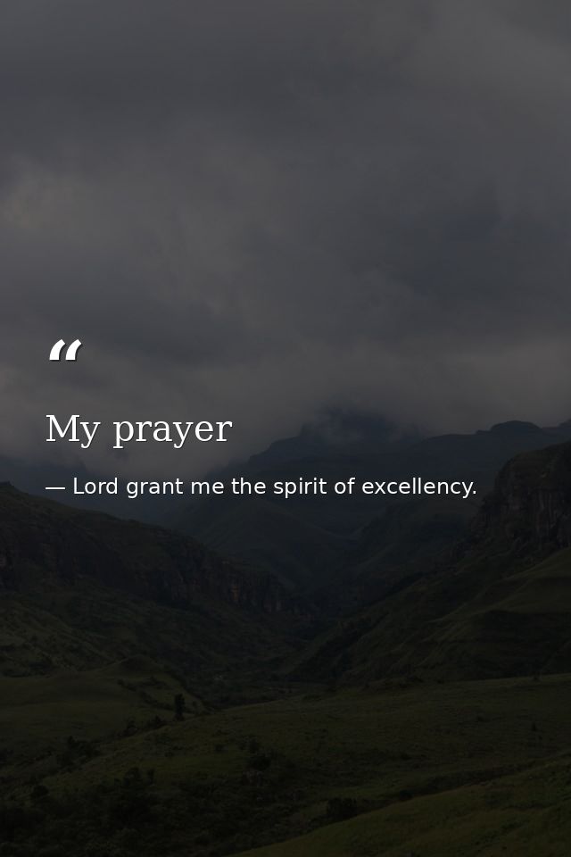 My prayer — Lord grant me the spirit of excellency.