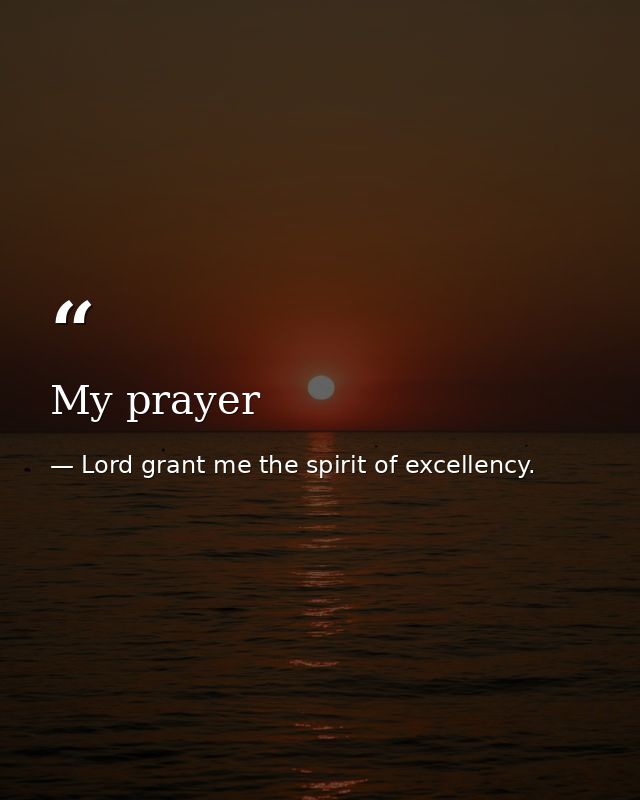 My prayer — Lord grant me the spirit of excellency.