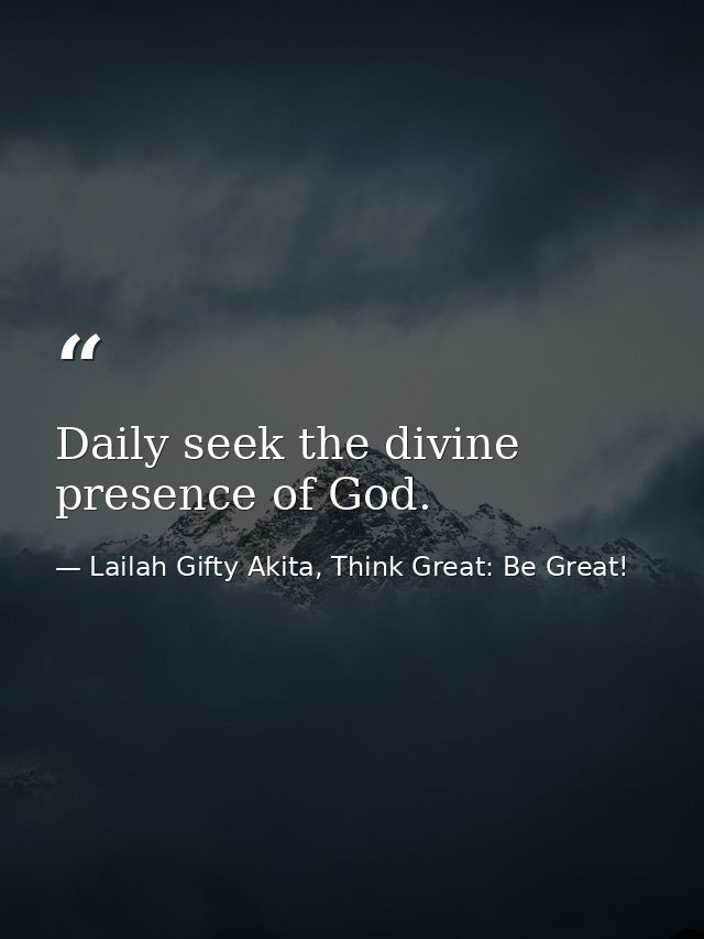 Daily seek the divine presence of God. — Lailah Gifty Akita, Think Great: Be Great!
