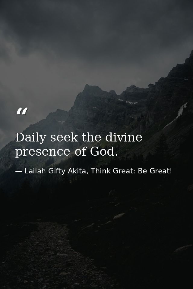 Daily seek the divine presence of God. — Lailah Gifty Akita, Think Great: Be Great!