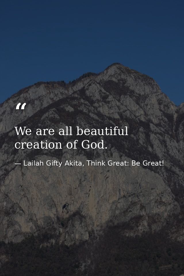 We are all beautiful creation of God. — Lailah Gifty Akita, Think Great: Be Great!