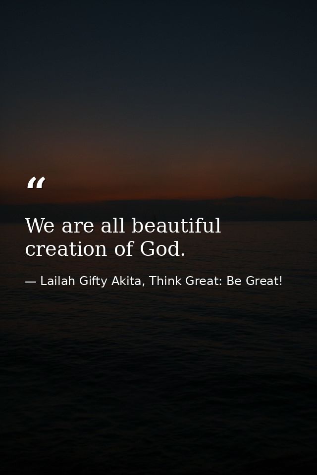 We are all beautiful creation of God. — Lailah Gifty Akita, Think Great: Be Great!