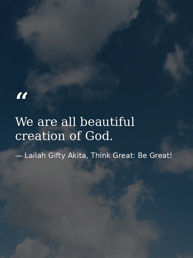 We are all beautiful creation of God. — Lailah Gifty Akita, Think Great: Be Great!