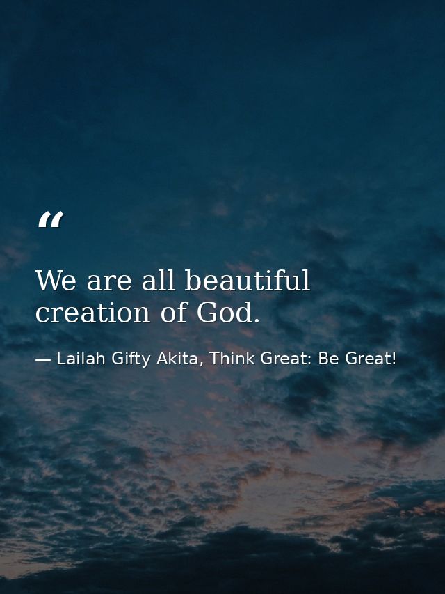 We are all beautiful creation of God. — Lailah Gifty Akita, Think Great: Be Great!